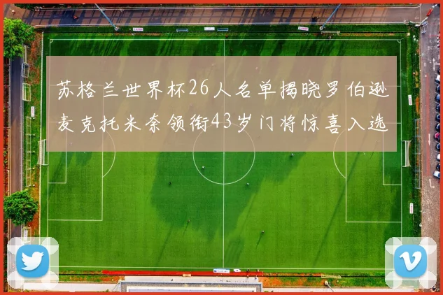 苏格兰世界杯26人名单揭晓罗伯逊麦克托米奈领衔43岁门将惊喜入选