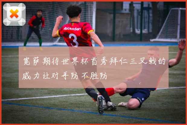 宽萨期待世界杯首秀拜仁三叉戟的威力让对手防不胜防