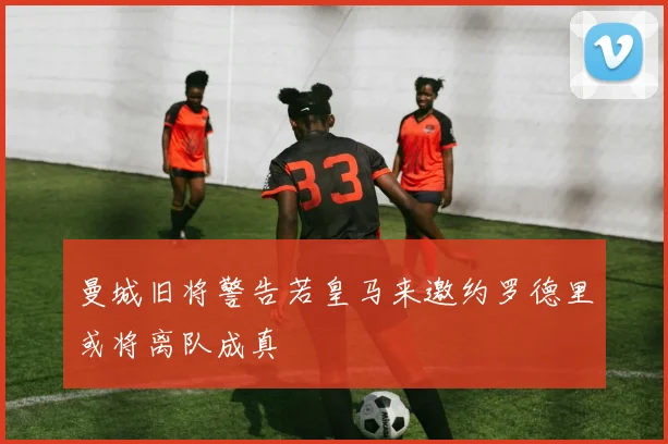 曼城旧将警告若皇马来邀约罗德里或将离队成真