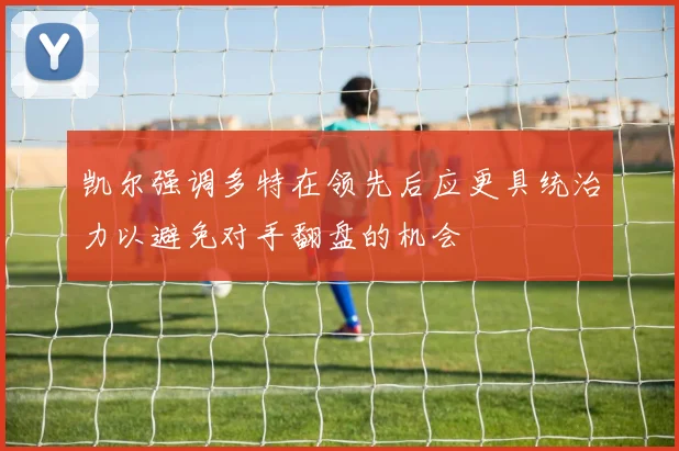 凯尔强调多特在领先后应更具统治力以避免对手翻盘的机会