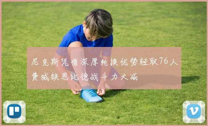 尼克斯凭借深厚轮换优势轻取76人费城缺恩比德战斗力大减