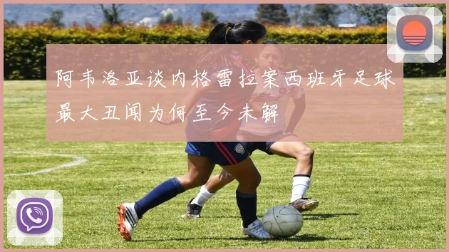 阿韦洛亚谈内格雷拉案西班牙足球最大丑闻为何至今未解