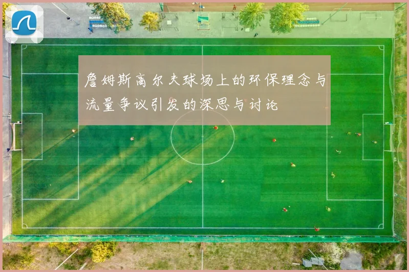 詹姆斯高尔夫球场上的环保理念与流量争议引发的深思与讨论