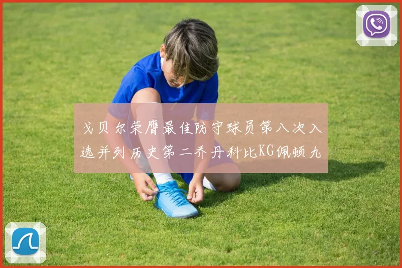 戈贝尔荣膺最佳防守球员第八次入选并列历史第二乔丹科比KG佩顿九次称王