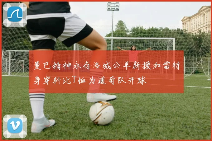 曼巴精神永存洛城公羊新援加雷特身穿科比T恤为道奇队开球