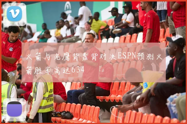 火箭与老鹰背靠背对决ESPN预测火箭胜率高达634
