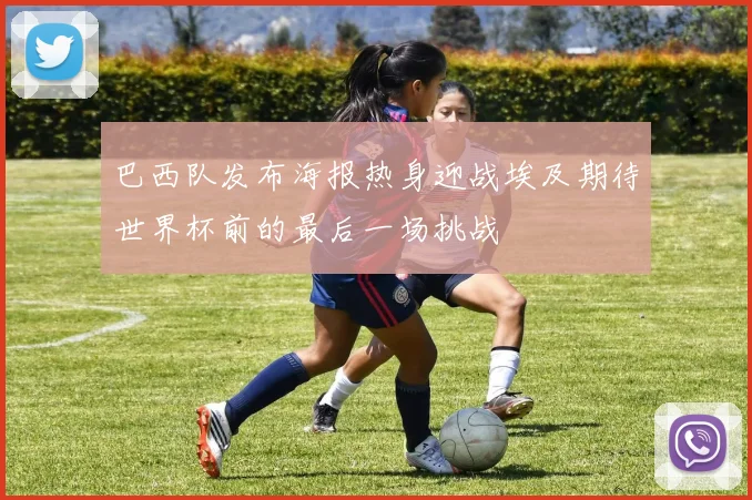 巴西队发布海报热身迎战埃及期待世界杯前的最后一场挑战