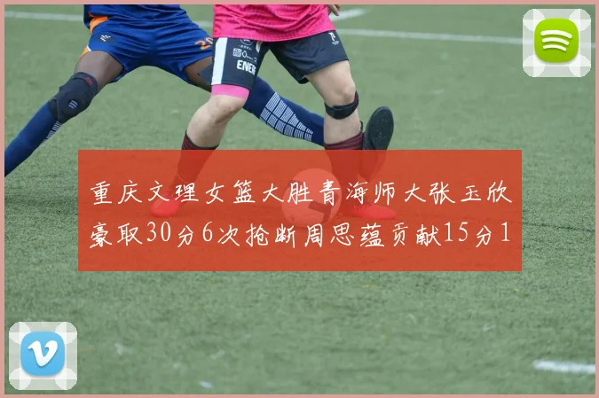 重庆文理女篮大胜青海师大张玉欣豪取30分6次抢断周思蕴贡献15分14篮板10助攻