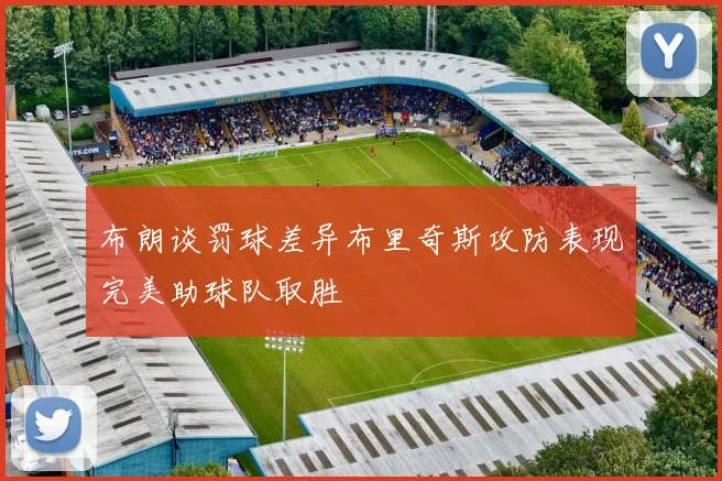 布朗谈罚球差异布里奇斯攻防表现完美助球队取胜